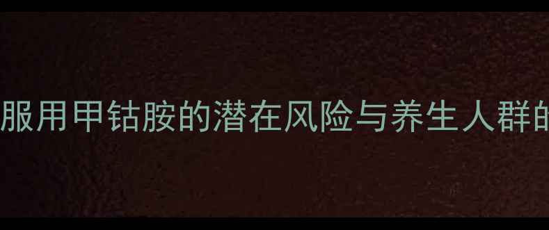 图片 科学：长期服用甲钴胺的潜在风险与养生人群的权威指南2