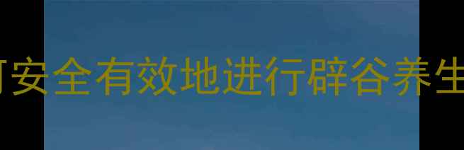 科学现代人如何安全有效地进行辟谷养生附完整指南