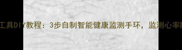 科技养生小工具DIY教程3步自制智能健康监测手环监测心率睡眠更省心
