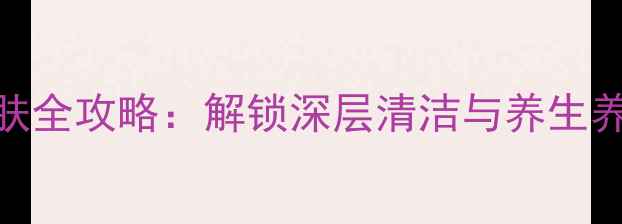 科颜氏白泥护肤全攻略解锁深层清洁与养生养颜的黄金法则