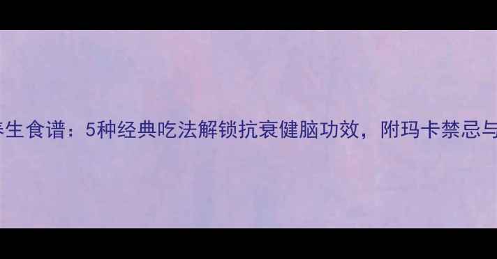 图片 秘鲁玛卡养生食谱：5种经典吃法解锁抗衰健脑功效，附玛卡禁忌与选购指南1