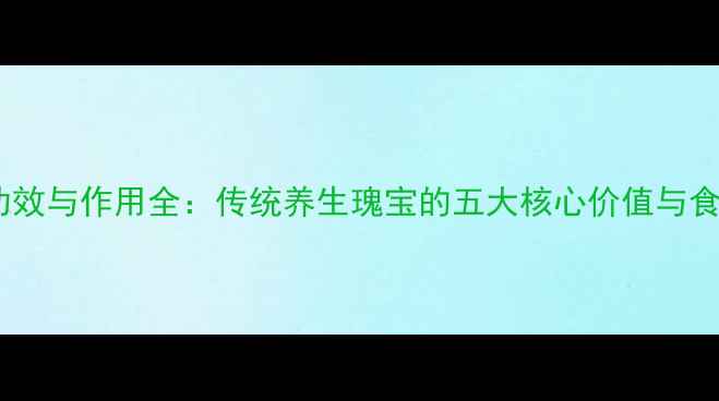 图片 秦丸的功效与作用全：传统养生瑰宝的五大核心价值与食用指南1