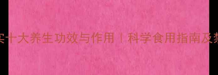 图片 积实十大养生功效与作用｜科学食用指南及禁忌