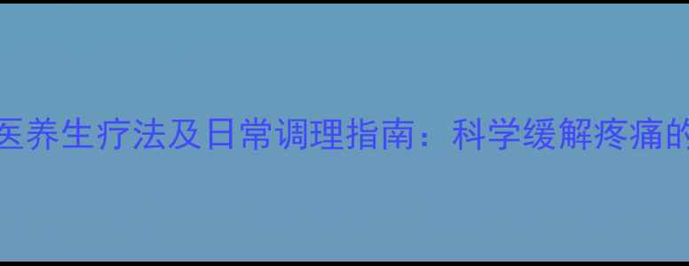 积油囊肿的中医养生疗法及日常调理指南科学缓解疼痛的五大黄金方案