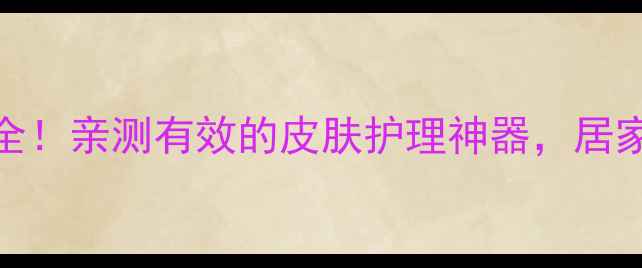 图片 积雪苷霜软膏功效全！亲测有效的皮肤护理神器，居家必备的天然修复霜