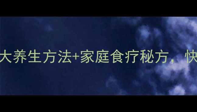 积食调理黄金法则5大养生方法家庭食疗秘方快速缓解大人积食不适