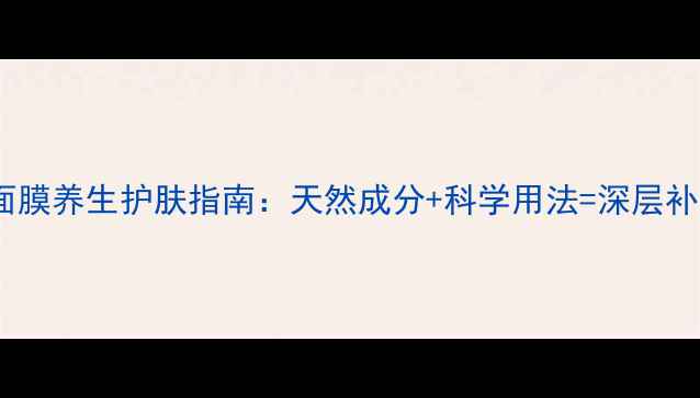 图片 穆丝清肌面膜养生护肤指南：天然成分+科学用法=深层补水焕亮肌1