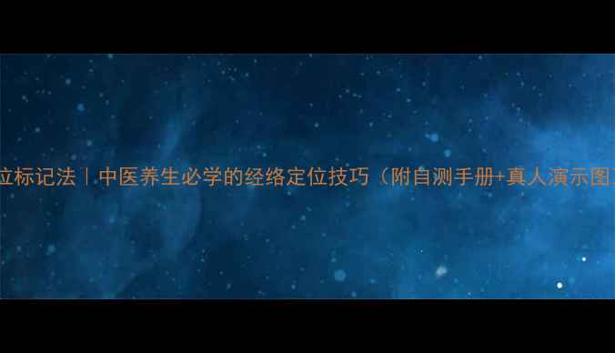 穴位标记法中医养生必学的经络定位技巧附自测手册真人演示图