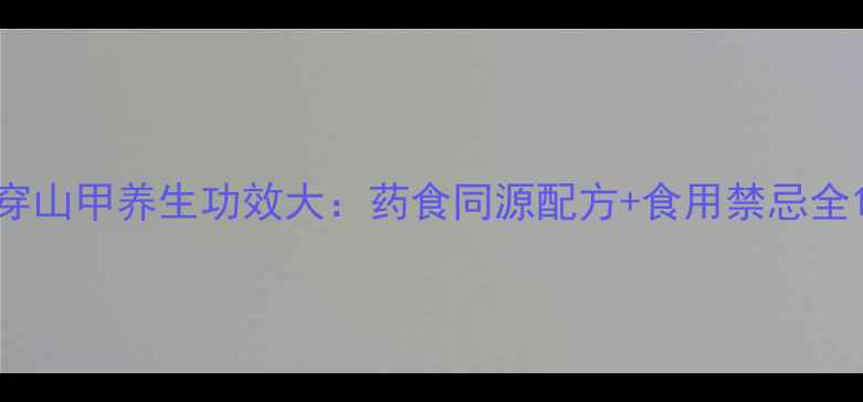 穿山甲养生功效大药食同源配方食用禁忌全