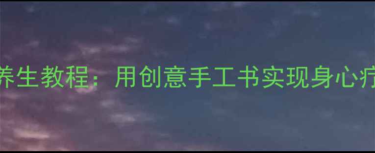 立体手工书DIY养生教程用创意手工书实现身心疗愈的12种方法