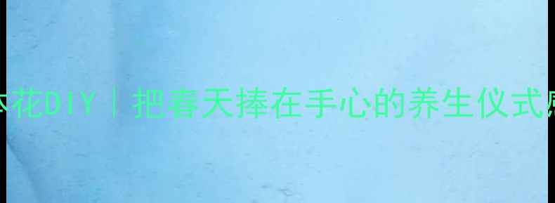 图片 立体花DIY｜把春天捧在手心的养生仪式感✨