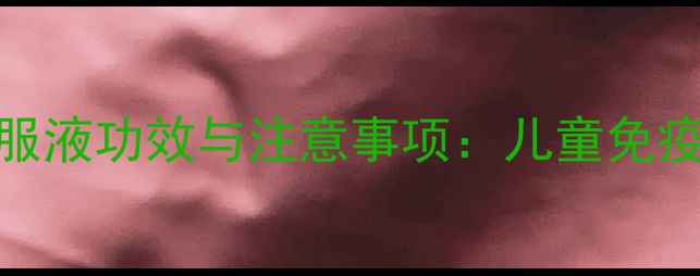 图片 童年时光紫锥菊口服液功效与注意事项：儿童免疫力提升的科学指南