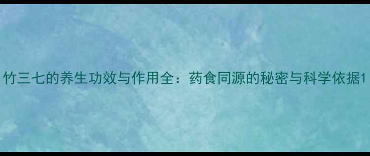 图片 竹三七的养生功效与作用全：药食同源的秘密与科学依据1