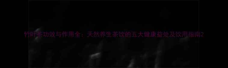 图片 竹叶茶功效与作用全：天然养生茶饮的五大健康益处及饮用指南2