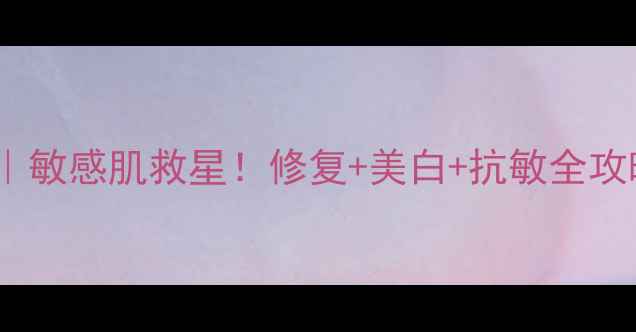 竹红菌素软膏敏感肌救星修复美白抗敏全攻略亲测有效