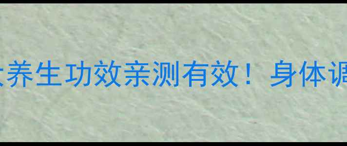 筋络速通5大养生功效亲测有效身体调理必看指南