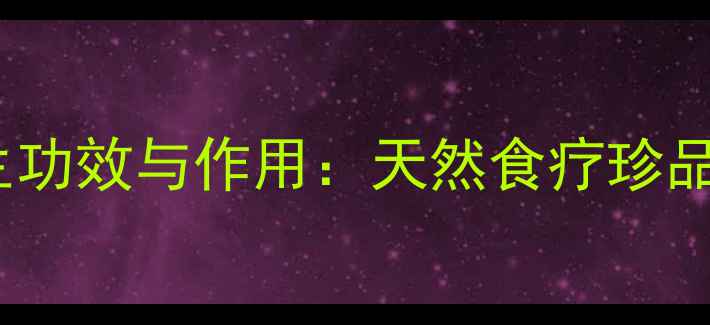 米仁的10大养生功效与作用天然食疗珍品如何守护健康