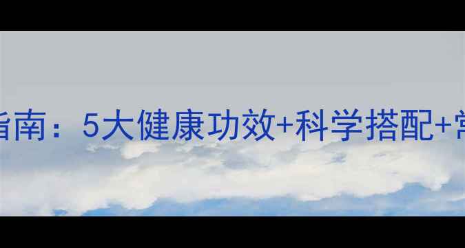 粗粮养生指南5大健康功效科学搭配常见误区全