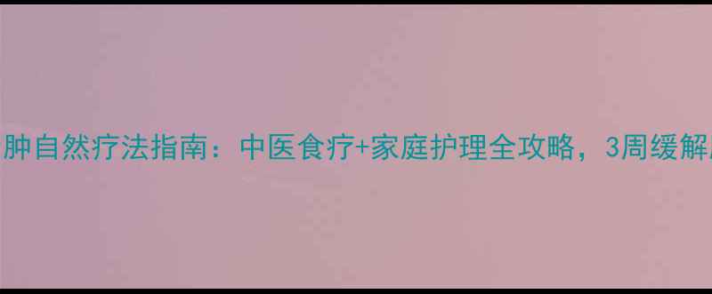 图片 粘液腺囊肿自然疗法指南：中医食疗+家庭护理全攻略，3周缓解肿胀疼痛