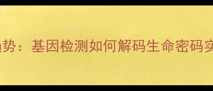 精准养生新趋势基因检测如何解码生命密码实现健康管理