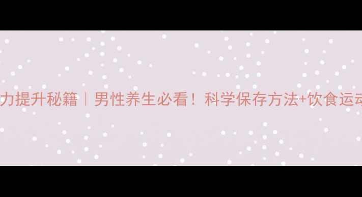 精子活力提升秘籍男性养生必看科学保存方法饮食运动指南