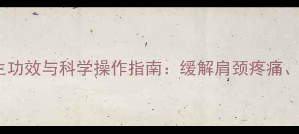 图片 精油开背的养生功效与科学操作指南：缓解肩颈疼痛、提升气血循环1