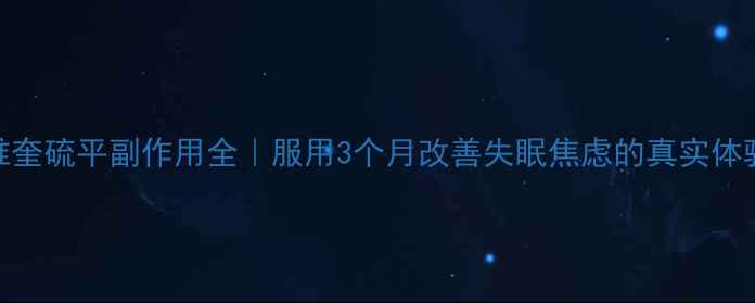 图片 精神科医生强推奎硫平副作用全｜服用3个月改善失眠焦虑的真实体验+避坑指南🌿1