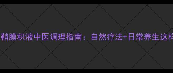 精索鞘膜积液中医调理指南自然疗法日常养生这样做