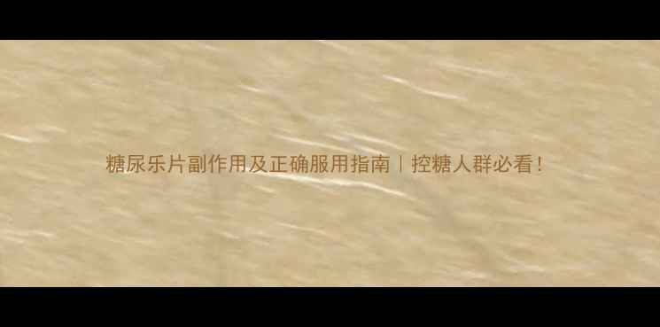 图片 糖尿乐片副作用及正确服用指南｜控糖人群必看！