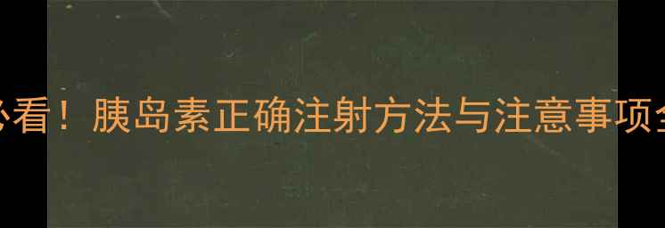 糖尿病护理必看胰岛素正确注射方法与注意事项全附图解