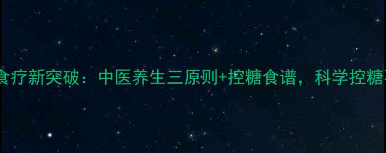 糖尿病食疗新突破中医养生三原则控糖食谱科学控糖不反弹