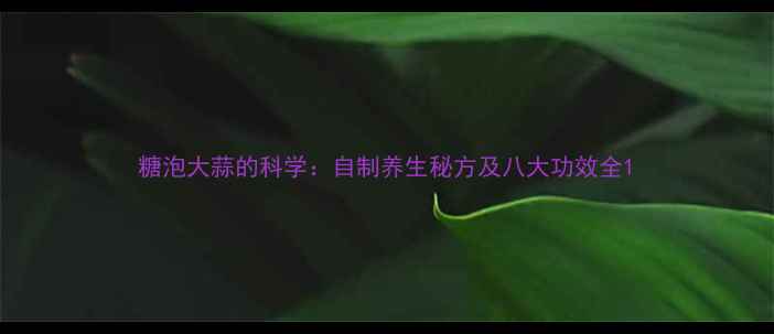 糖泡大蒜的科学自制养生秘方及八大功效全