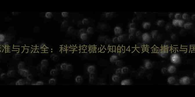 糖耐量检测标准与方法全科学控糖必知的4大黄金指标与居家自测技巧