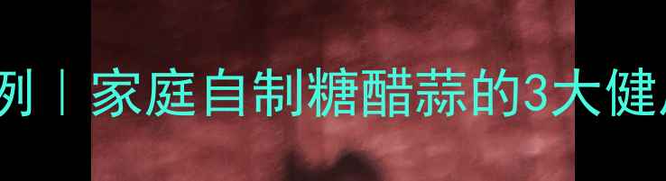 糖醋蒜养生腌制方法比例家庭自制糖醋蒜的3大健康功效与科学配比指南