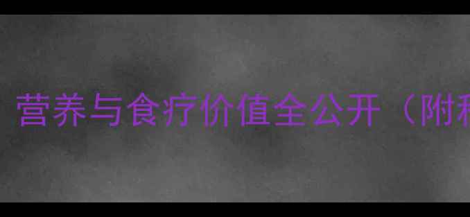 糯根养生秘籍营养与食疗价值全公开附科学食用指南