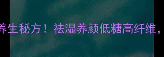 糯米绿豆红枣粥四季养生秘方祛湿养颜低糖高纤维全家都爱喝的黄金粥方