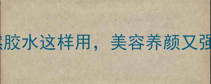 图片 糯米胶养生秘籍｜天然胶水这样用，美容养颜又强健脾胃！手把手教学1