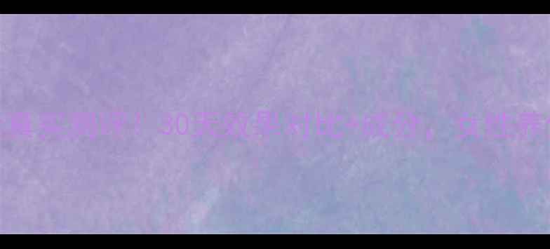 素女胶囊真实测评30天效果对比成分女性养生必看