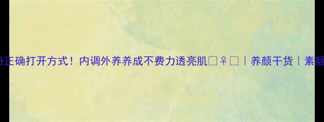 图片 素颜粉正确打开方式！内调外养养成不费力透亮肌💆♀️｜养颜干货｜素颜神器1