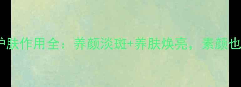 素颜霜的养生护肤作用全养颜淡斑养肤焕亮素颜也能自带高光