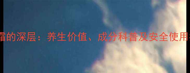 素颜霜的深层养生价值成分科普及安全使用指南