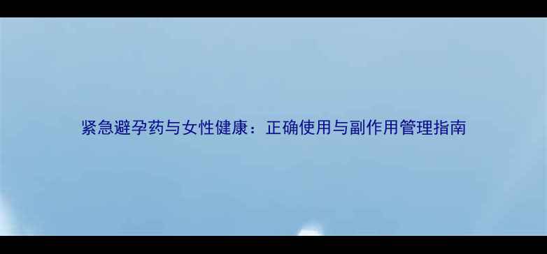 图片 紧急避孕药与女性健康：正确使用与副作用管理指南