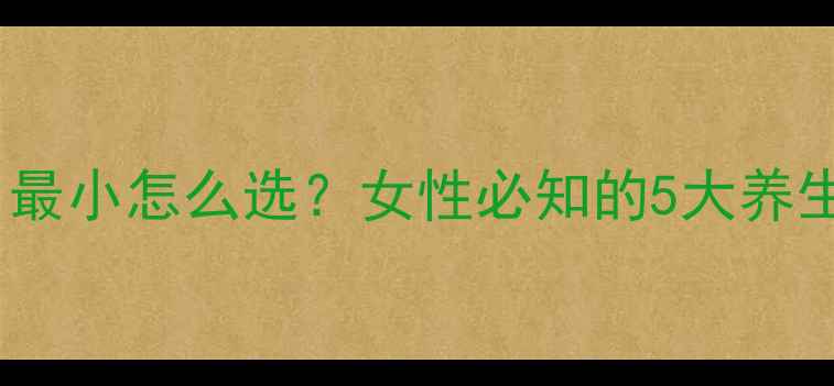 紧急避孕药副作用最小怎么选女性必知的5大养生选择与注意事项