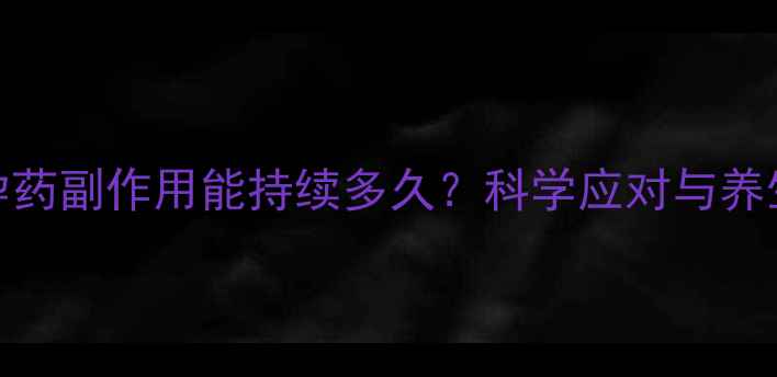 图片 紧急避孕药副作用能持续多久？科学应对与养生建议全