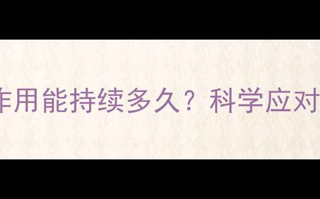 紧急避孕药副作用能持续多久科学应对与养生建议全