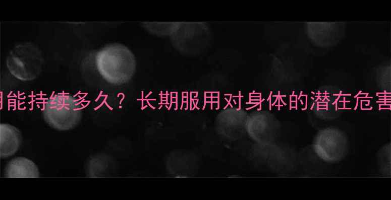 紧急避孕药副作用能持续多久长期服用对身体的潜在危害及养生调理指南