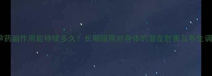 图片 紧急避孕药副作用能持续多久？长期服用对身体的潜在危害及养生调理指南2
