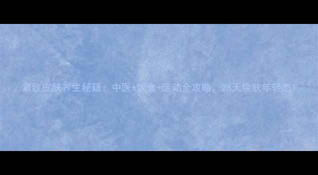 紧致皮肤养生秘籍中医饮食运动全攻略28天焕肤年轻态