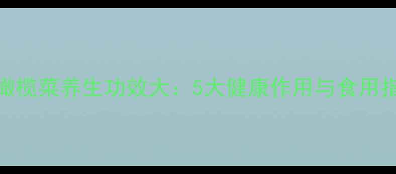 紫橄榄菜养生功效大5大健康作用与食用指南