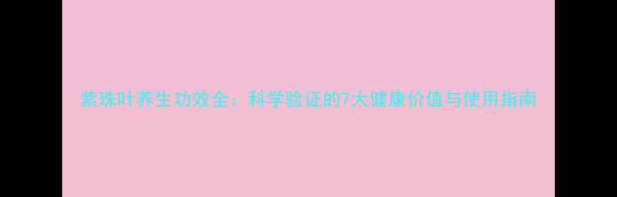 图片 紫珠叶养生功效全：科学验证的7大健康价值与使用指南